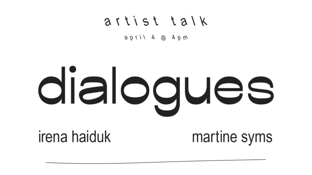 Text Graphic: Artist Talk, april 4 @ 4 pm. "Dialogues: Irena Haiduk and Martine Syms"