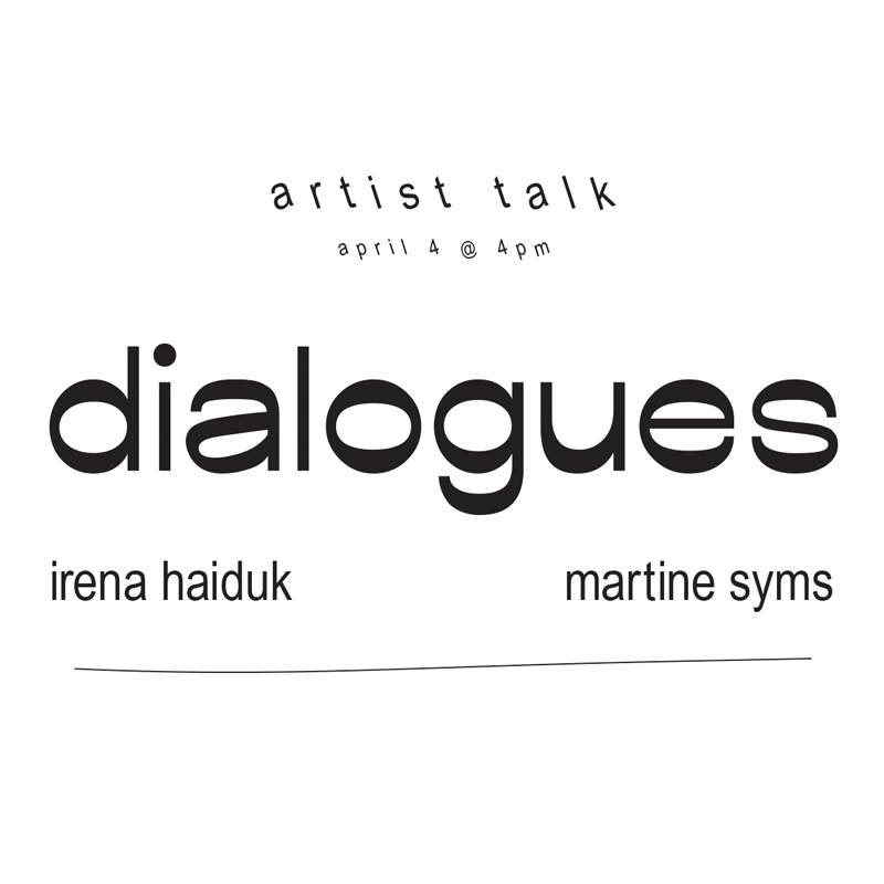 Text Graphic: Artist Talk, april 4 @ 4 pm. "Dialogues: Irena Haiduk and Martine Syms"
